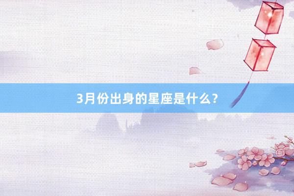 3月份出身的星座是什么?
