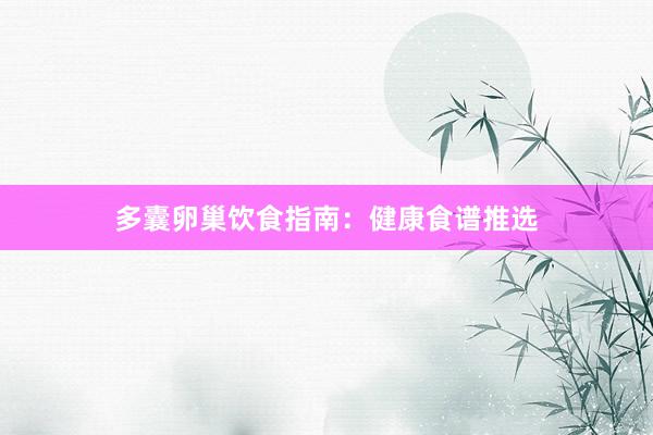 多囊卵巢饮食指南：健康食谱推选